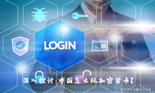 深入探讨：中国怎么玩加密货币？