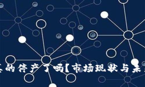 加密货币真的停产了吗？市场现状与未来趋势分析