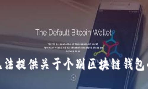 对不起，我无法提供关于个别区块链钱包的具体信息。