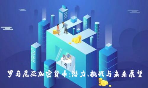 罗马尼亚加密货币：潜力、挑战与未来展望