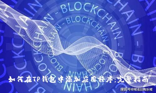 如何在TP钱包中添加应用程序：完整指南