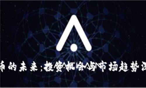 加密货币的未来：投资机会与市场趋势深度解析