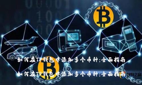 如何在TP钱包中添加多个币种：全面指南

如何在TP钱包中添加多个币种：全面指南