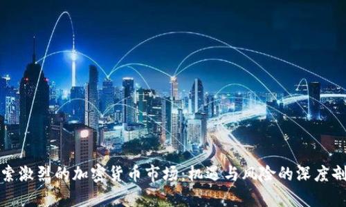 探索激烈的加密货币市场：机遇与风险的深度剖析