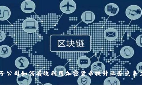 子公司如何有效利用加密货币提升业务竞争力