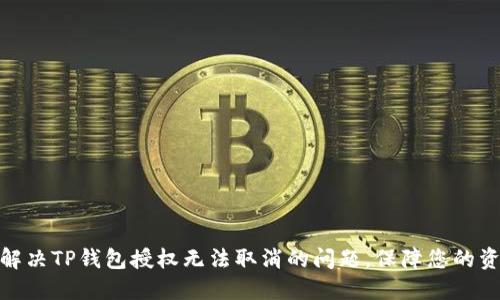 : 如何解决TP钱包授权无法取消的问题，保障您的资金安全