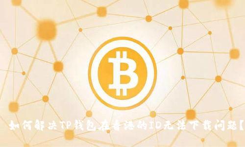  如何解决TP钱包在香港的ID无法下载问题？
