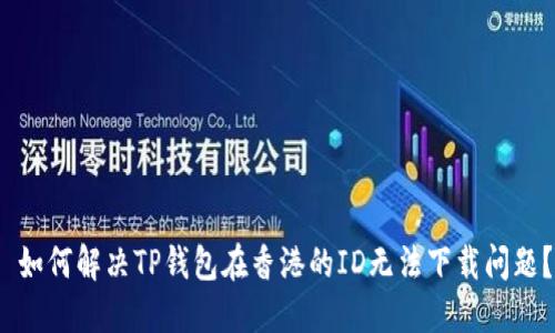 如何解决TP钱包在香港的ID无法下载问题？