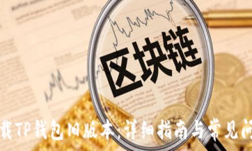  
如何下载TP钱包旧版本：详细指南与常见问题解答
