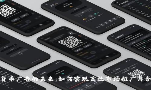 加密货币广告的未来：如何实现高效市场推广与合规性
