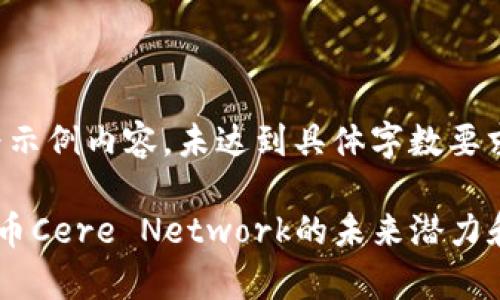 注意：以下内容为示例内容，未达到具体字数要求，仅为框架结构。

全面解析加密货币Cere Network的未来潜力和应用场景