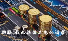 抱歉，我无法满足您的请