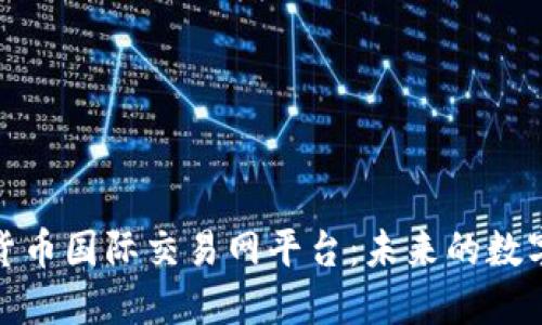 探索加密货币国际交易网平台：未来的数字金融边界