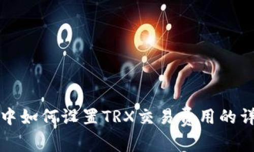 TP钱包中如何设置TRX交易费用的详细指南