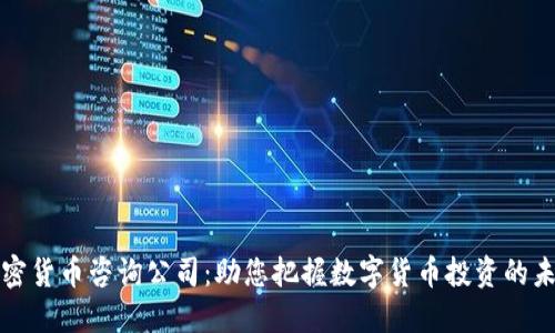 加密货币咨询公司：助您把握数字货币投资的未来
