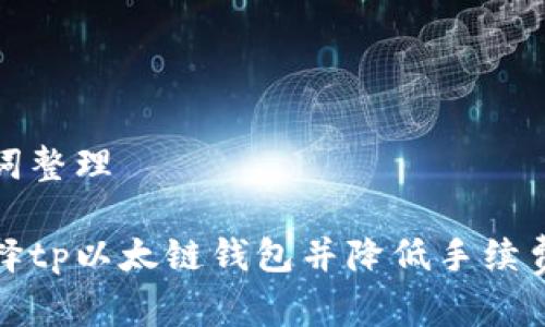 和关键词整理

如何选择tp以太链钱包并降低手续费的方法