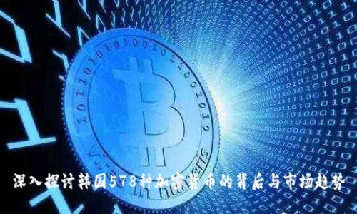 深入探讨韩国578种加密货币的背后与市场趋势