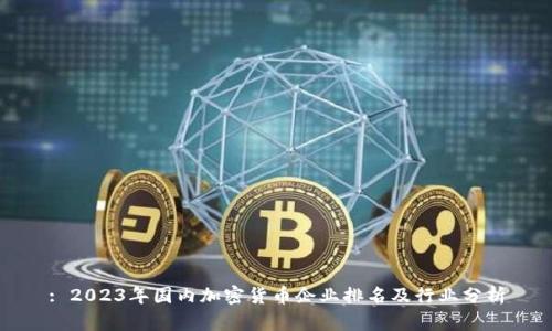 : 2023年国内加密货币企业排名及行业分析