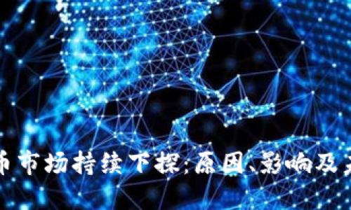 加密货币市场持续下探：原因、影响及未来展望