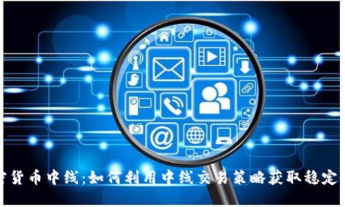 加密货币中线：如何利用中线交易策略获取稳定收益