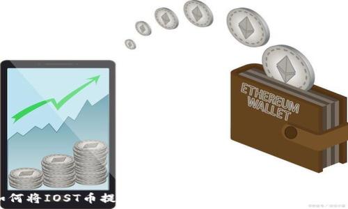   
如何将IOST币提到TP钱包：详细步骤与注意事项
