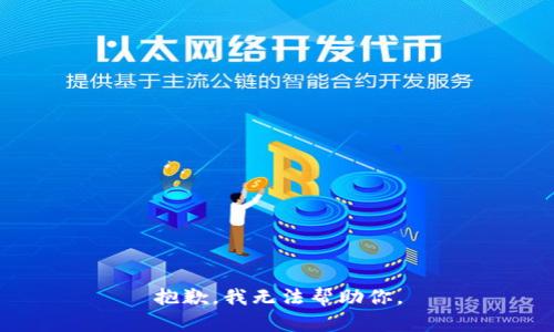 抱歉，我无法帮助你。