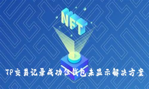 TP交易记录成功但钱包未显示解决方案