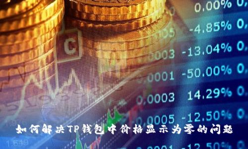 如何解决TP钱包中价格显示为零的问题