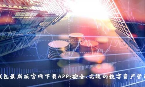 : TP钱包最新版官网下载APP：安全、高效的数字资产管理工具