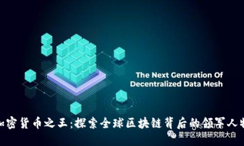 加密货币之王：探索全球区块链背后的领军人物