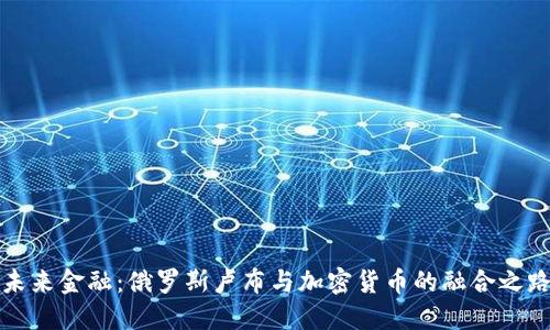 未来金融：俄罗斯卢布与加密货币的融合之路