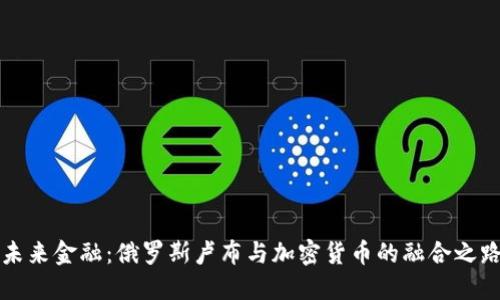 未来金融：俄罗斯卢布与加密货币的融合之路