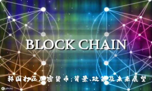 韩国打压加密货币：背景、政策及未来展望