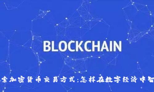 深入探索加密货币交易方式：怎样在数字经济中智慧投资