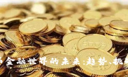 加密货币金融世界的未来：趋势、挑战与机遇