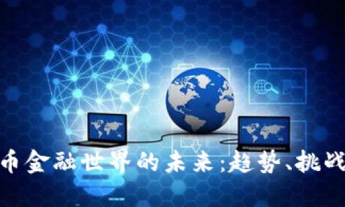 加密货币金融世界的未来：趋势、挑战与机遇
