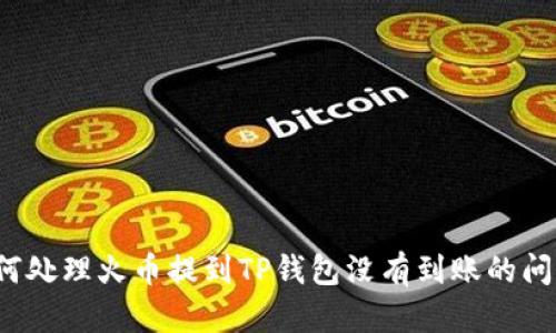 如何处理火币提到TP钱包没有到账的问题？
