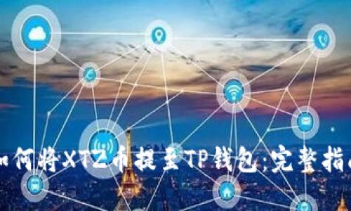 如何将XTZ币提至TP钱包：完整指南
