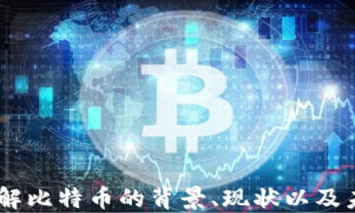 
加密货币革命：了解比特币的背景、现状以及未来的挑战与机遇