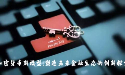 加密货币新模型：塑造未来金融生态的创新探索