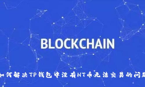 如何解决TP钱包中没有HT币无法交易的问题