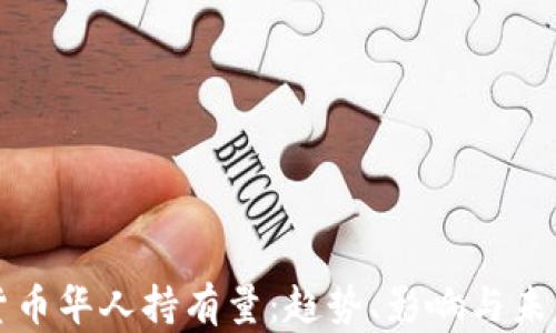 
加密货币华人持有量：趋势、影响与未来展望