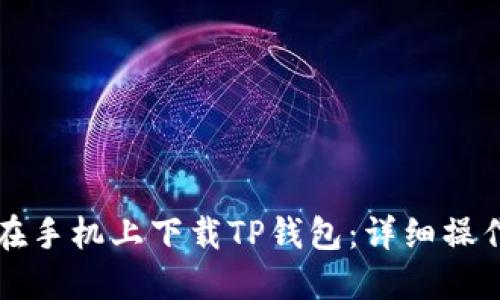 如何在手机上下载TP钱包：详细操作指南