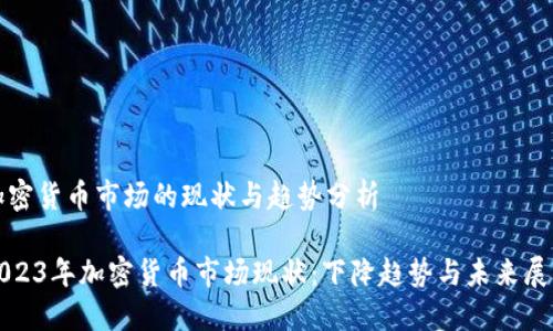 加密货币市场的现状与趋势分析

2023年加密货币市场现状：下降趋势与未来展望
