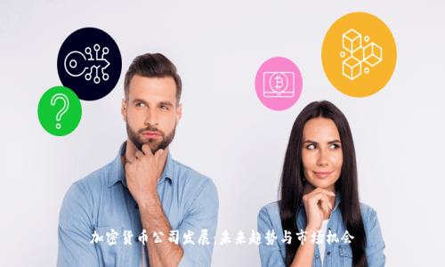 加密货币公司发展：未来趋势与市场机会