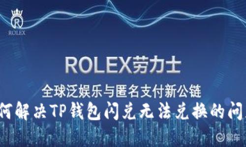 如何解决TP钱包闪兑无法兑换的问题？