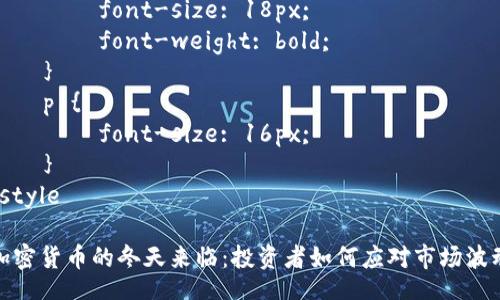 style
    h1 {
        font-size: 24px;
        font-weight: bold;
    }
    h3 {
        font-size: 18px;
        font-weight: bold;
    }
    p {
        font-size: 16px;
    }
/style

加密货币的冬天来临：投资者如何应对市场波动