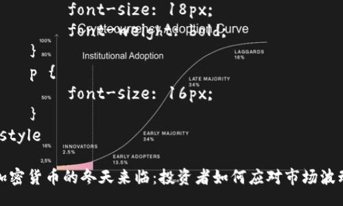 style
    h1 {
        font-size: 24px;
        font-weight: bold;
    }
    h3 {
        font-size: 18px;
        font-weight: bold;
    }
    p {
        font-size: 16px;
    }
/style

加密货币的冬天来临：投资者如何应对市场波动