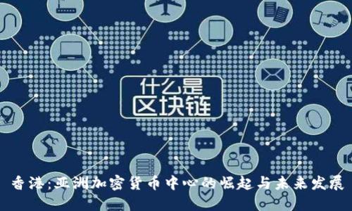 香港：亚洲加密货币中心的崛起与未来发展