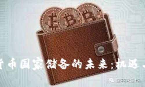 加密货币国家储备的未来：机遇与挑战